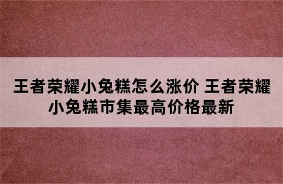 王者荣耀小兔糕怎么涨价 王者荣耀小兔糕市集最高价格最新